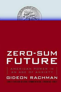Zero-Sum Future : American Power in an Age of Anxiety - Gideon Rachman