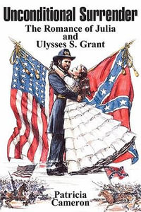 Unconditional Surrender : The Romance of Julia and Ulysses S. Grant - Patricia Cameron