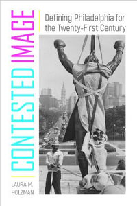 Contested Image : Defining Philadelphia for the Twenty-First Century - Laura M. Holzman