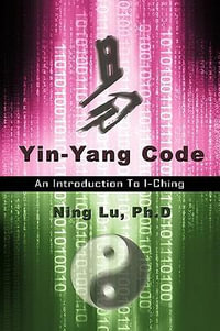 Yin-Yang Code : A Introduction to I-Ching - Ph. D. Ning Lu