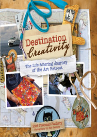 Destination Creativity : The Life-Altering Journey of the Art Retreat - Rice Freeman-Zachery