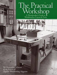 The Practical Workshop : A Woodworker's Guide to Workbenches, Layout & Tools - Christopher Schwarz