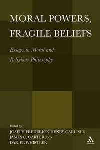 Moral Powers, Fragile Beliefs : Essays in Moral and Religious Philosophy - Joseph  Carlisle