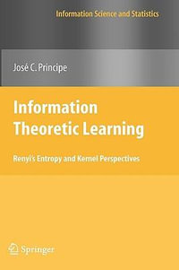 Information Theoretic Learning : Renyi's Entropy and Kernel Perspectives - Jose C. Principe