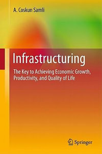 Infrastructuring : The Key to Achieving Economic Growth, Productivity, and Quality of Life - A. Coskun Samli