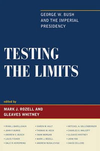 Testing the Limits : George W. Bush and the Imperial Presidency - Gleaves Whitney