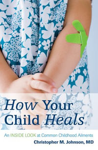 How Your Child Heals : An Inside Look at Common Childhood Ailments - Christopher M. Johnson