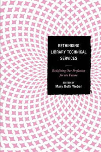 Rethinking Library Technical Services : Redefining Our Profession for the Future - Mary Beth Weber