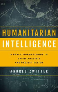 Humanitarian Intelligence : A Practitioner's Guide to Crisis Analysis and Project Design - Andrej Zwitter