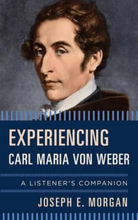 Experiencing Carl Maria von Weber : A Listener's Companion - Joseph E. Morgan