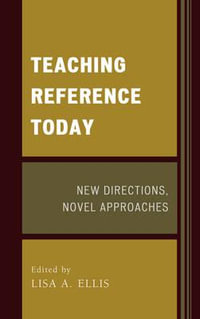 Teaching Reference Today : New Directions, Novel Approaches - Lisa A. Ellis