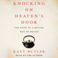 Knocking on Heaven's Door : The Path to a Better Way of Death - Katy Butler