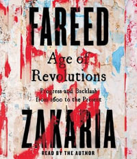 Age of Revolutions : Progress and Backlash from 1600 to the Present - Fareed Zakaria