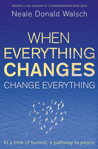 When Everything Changes, Change Everything : In a time of turmoil, a pathway to peace - Neale Donald Walsch