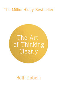 The Art of Thinking Clearly : Better Thinking, Better Decisions - Rolf Dobelli
