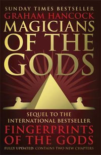Magicians of the Gods : The Forgotten Wisdom of Earth's Lost Civilisation - The Sequel to Fingerprints of the Gods - Graham Hancock