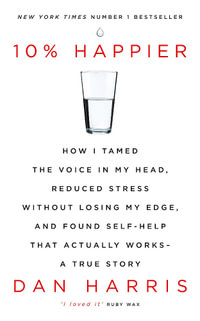 10% Happier : How I Tamed the Voice in My Head, Reduced Stress Without Losing My Edge, and Found Self-Help That Actually Works - A True Story - Dan Harris