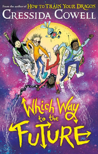 Which Way To The Future : The out-of-this-world new series from the author of HOW TO TRAIN YOUR DRAGON - Cressida Cowell