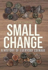 Small Change : A History of Everyday Coinage - Peter Johnson