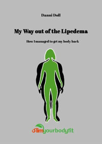 MY WAY OUT OF LIPEDEMA : How I managed to get my body back - Daniela Doll