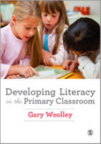 Developing Literacy in the Primary Classroom - Gary Woolley