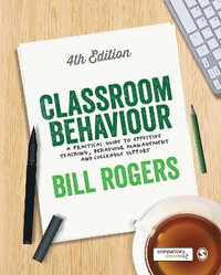 Classroom Behaviour : A Practical Guide to Effective Teaching, Behaviour Management and Colleague Support - Bill Rogers