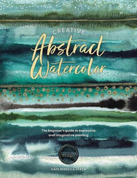 Creative Abstract Watercolor : The Beginner's Guide to Expressive and Imaginative Painting - Kate Rebecca Leach