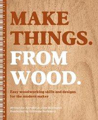 Make Things from Wood : Easy Woodworking Skills and Designs for the Modern Maker - ANNABELLE JUNE BUCKLAND