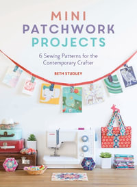 Mini Patchwork Projects : 6 Sewing Patterns for the Contemporary Crafter - Beth Studley