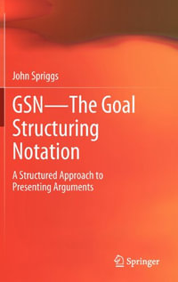 GSN - The Goal Structuring Notation : A Structured Approach to Presenting Arguments - John Spriggs