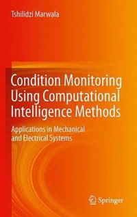 Condition Monitoring Using Computational Intelligence Methods : Applications in Mechanical and Electrical Systems - Tshilidzi Marwala