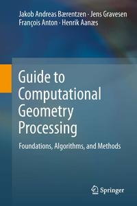 Guide to Computational Geometry Processing : Foundations, Algorithms, and Methods - J. Andreas Bærentzen