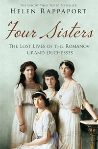 Four Sisters : The Lost Lives of the Romanov Grand Duchesses - Helen Rappaport