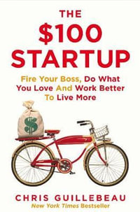 The $100 Startup : Fire Your Boss, Do What You Love and Work Better To Live More - Chris Guillebeau