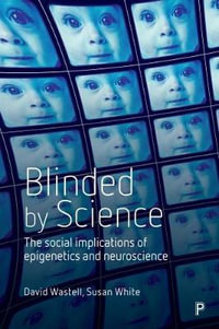 Blinded by Science : The Social Implications of Epigenetics and Neuroscience - David Wastell