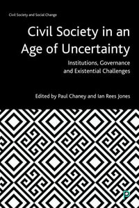 Civil Society in an Age of Uncertainty : Institutions, Governance and Existential Challenges - Paul Chaney