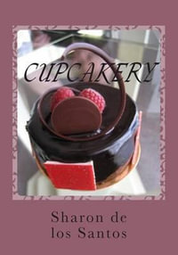 Cupcakery : Exploring Confections - Sharon De Los Santos