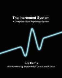 The Increment System : A Complete Sports Psychology System - Neil Derek Harris