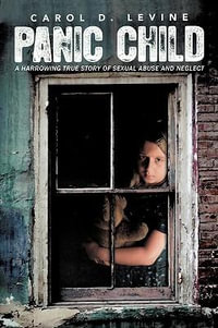 Panic Child : A Harrowing True Story of Sexual Abuse and Neglect - Levine D. Carol