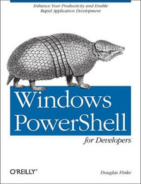 Windows Powershell for Developers : Enhance Your Productivity and Enable Rapid Application Development - Douglas Finke