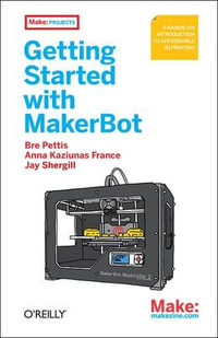 Getting Started with MakerBot : A Hands-on Introduction to Affordable 3D Printing - Bre Pettis