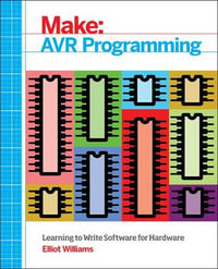 Make: AVR Programming : Get Under the Hood of the Avr Microcontroller Family - Elliot Williams
