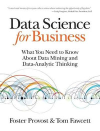 Data Science for Business : What You Need to Know About Data Mining and Data-Analytic Thinking - Foster Provost