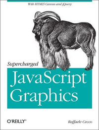 Supercharged JavaScript Graphics : With HTML5 Canvas, Svg, jQuery, and More - Raffaele Cecco