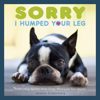 Sorry I Humped Your Leg : (and Other Letters from Dogs Who Love Too Much) - Jeremy Greenberg