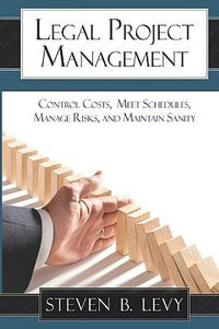 Legal Project Management : Control Costs, Meet Schedules, Manage Risks, and Maintain Sanity - Steven B Levy