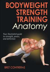 Bodyweight Strength Training Anatomy : Your Illustrated Guide to Strength, Power, and Definition - Bret Contreras