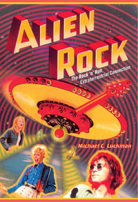 Alien Rock : The Rock 'n' Roll Extraterrestrial Connection - Michael C. Luckman