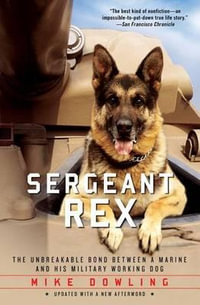 Sergeant Rex : The Unbreakable Bond Between a Marine and His Military Working Dog - Mike Dowling