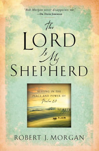 The Lord Is My Shepherd : Resting in the Peace and Power of Psalm 23 - Robert J. Morgan